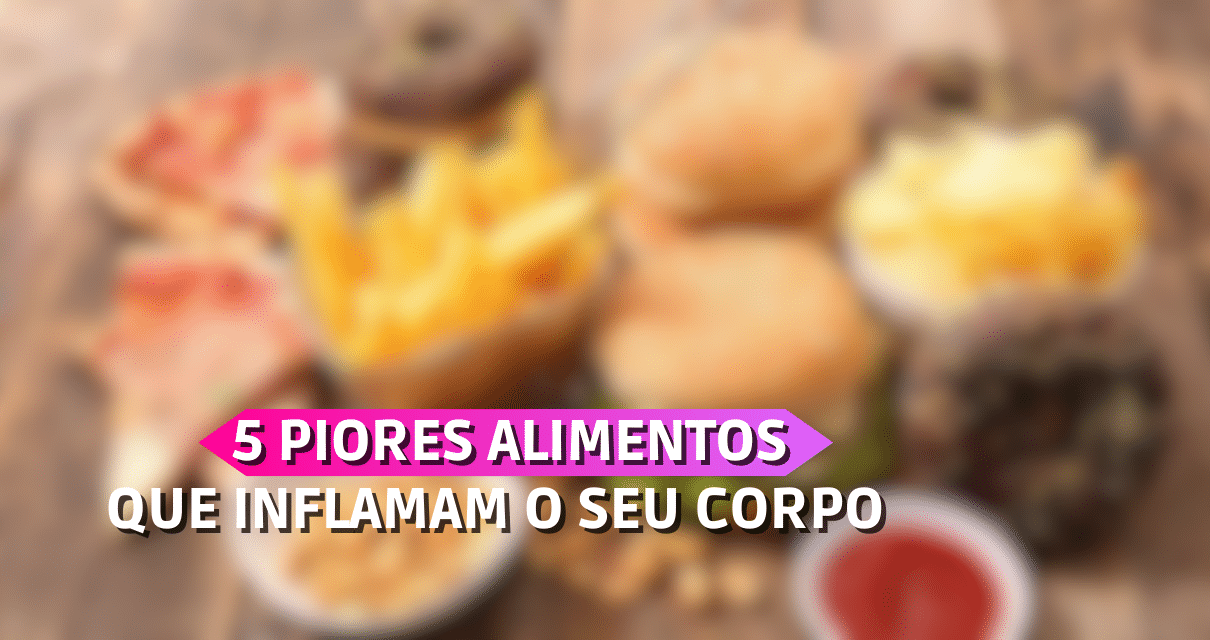 5 TIPOS DE alimentos que INFLAMAM o seu corpo